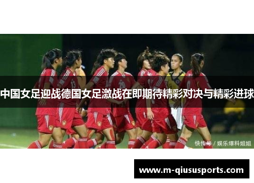 中国女足迎战德国女足激战在即期待精彩对决与精彩进球
