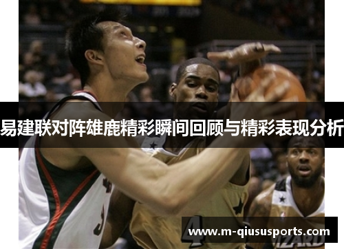 易建联对阵雄鹿精彩瞬间回顾与精彩表现分析