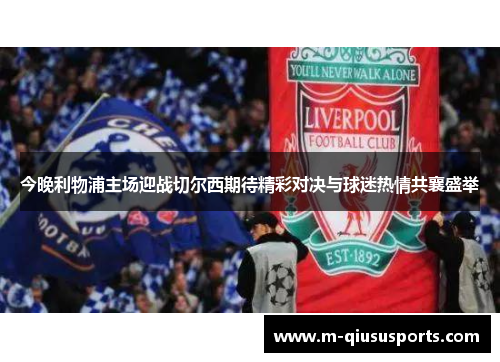 今晚利物浦主场迎战切尔西期待精彩对决与球迷热情共襄盛举